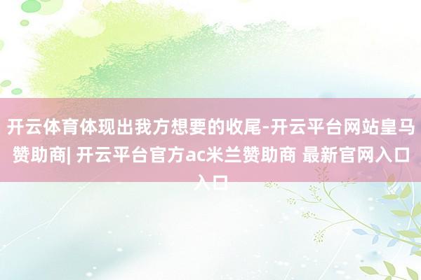 开云体育体现出我方想要的收尾-开云平台网站皇马赞助商| 开云平台官方ac米兰赞助商 最新官网入口