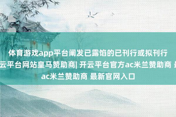 体育游戏app平台　　阐发已露馅的已刊行或拟刊行范畴来看-开云平台网站皇马赞助商| 开云平台官方ac米兰赞助商 最新官网入口