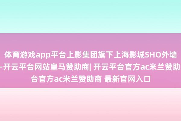 体育游戏app平台上影集团旗下上海影城SHO外墙被装点成紫红色-开云平台网站皇马赞助商| 开云平台官方ac米兰赞助商 最新官网入口