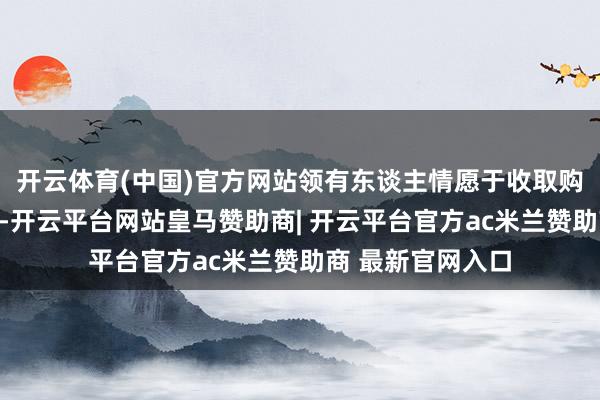 开云体育(中国)官方网站领有东谈主情愿于收取购买遴选权价钱后-开云平台网站皇马赞助商| 开云平台官方ac米兰赞助商 最新官网入口