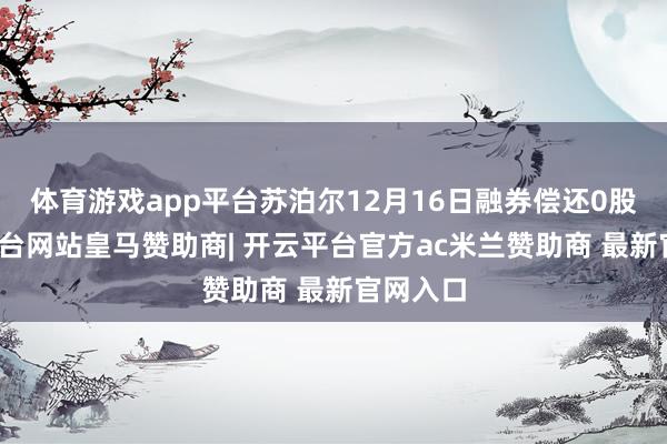 体育游戏app平台苏泊尔12月16日融券偿还0股-开云平台网站皇马赞助商| 开云平台官方ac米兰赞助商 最新官网入口