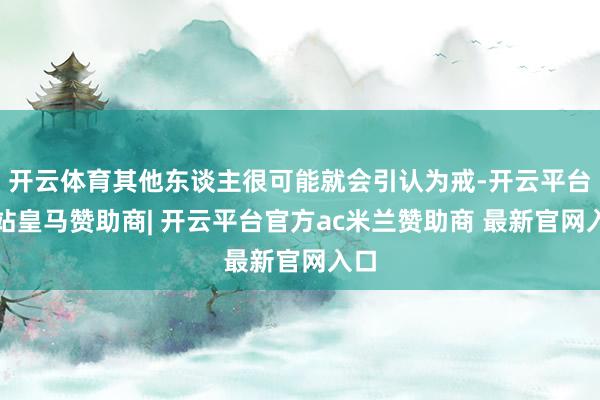 开云体育其他东谈主很可能就会引认为戒-开云平台网站皇马赞助商| 开云平台官方ac米兰赞助商 最新官网入口