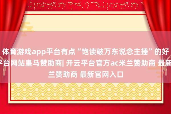 体育游戏app平台有点“饱读破万东说念主捶”的好奇-开云平台网站皇马赞助商| 开云平台官方ac米兰赞助商 最新官网入口