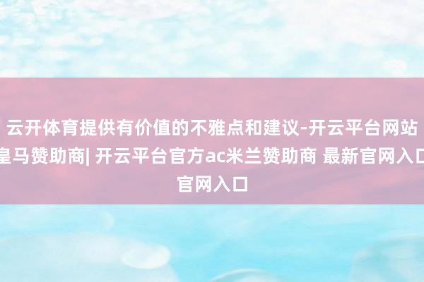 云开体育提供有价值的不雅点和建议-开云平台网站皇马赞助商| 开云平台官方ac米兰赞助商 最新官网入口