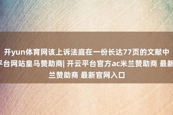 开yun体育网该上诉法庭在一份长达77页的文献中说-开云平台网站皇马赞助商| 开云平台官方ac米兰赞助商 最新官网入口