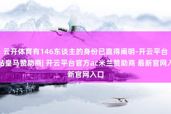 云开体育有146东谈主的身份已赢得阐明-开云平台网站皇马赞助商| 开云平台官方ac米兰赞助商 最新官网入口