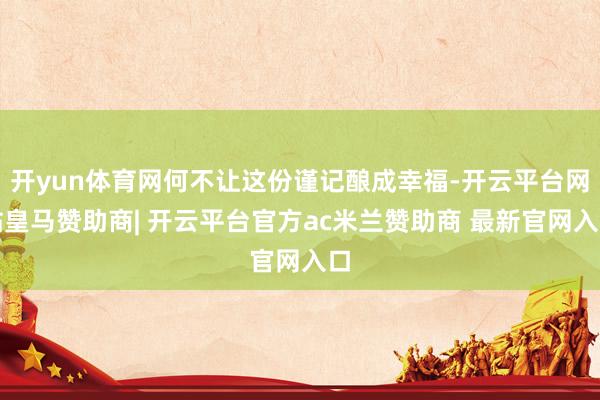 开yun体育网何不让这份谨记酿成幸福-开云平台网站皇马赞助商| 开云平台官方ac米兰赞助商 最新官网入口