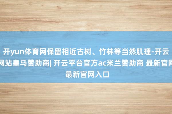 开yun体育网保留相近古树、竹林等当然肌理-开云平台网站皇马赞助商| 开云平台官方ac米兰赞助商 最新官网入口
