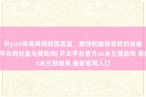 开yun体育网预防因高温、腐蚀和磨损导致的设备损坏-开云平台网站皇马赞助商| 开云平台官方ac米兰赞助商 最新官网入口