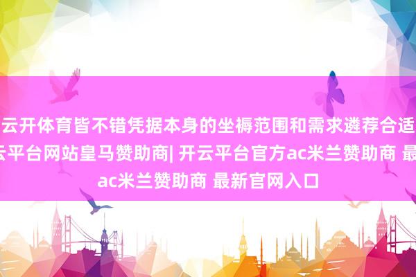 云开体育皆不错凭据本身的坐褥范围和需求遴荐合适的栽种-开云平台网站皇马赞助商| 开云平台官方ac米兰赞助商 最新官网入口