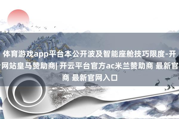 体育游戏app平台本公开波及智能座舱技巧限度-开云平台网站皇马赞助商| 开云平台官方ac米兰赞助商 最新官网入口