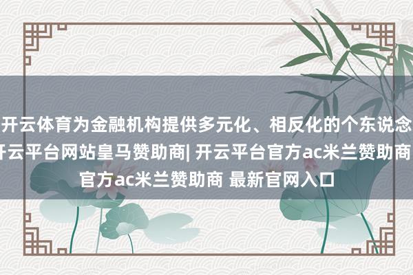 开云体育为金融机构提供多元化、相反化的个东说念主征信居品-开云平台网站皇马赞助商| 开云平台官方ac米兰赞助商 最新官网入口