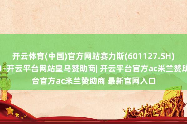 开云体育(中国)官方网站赛力斯(601127.SH)拟刊行不特地331-开云平台网站皇马赞助商| 开云平台官方ac米兰赞助商 最新官网入口