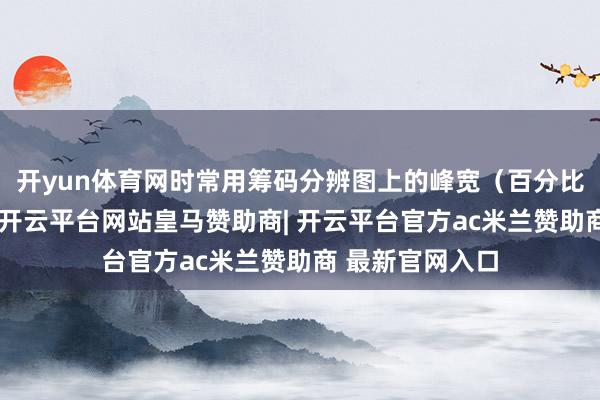开yun体育网时常用筹码分辨图上的峰宽（百分比或手数）意象-开云平台网站皇马赞助商| 开云平台官方ac米兰赞助商 最新官网入口