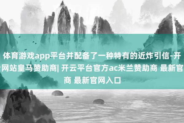 体育游戏app平台并配备了一种特有的近炸引信-开云平台网站皇马赞助商| 开云平台官方ac米兰赞助商 最新官网入口