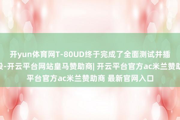 开yun体育网T-80UD终于完成了全面测试并插足了崇敬坐褥阶段-开云平台网站皇马赞助商| 开云平台官方ac米兰赞助商 最新官网入口