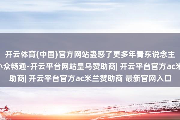 开云体育(中国)官方网站蛊惑了更多年青东说念主关注体育嘉会、关注小众畅通-开云平台网站皇马赞助商| 开云平台官方ac米兰赞助商 最新官网入口