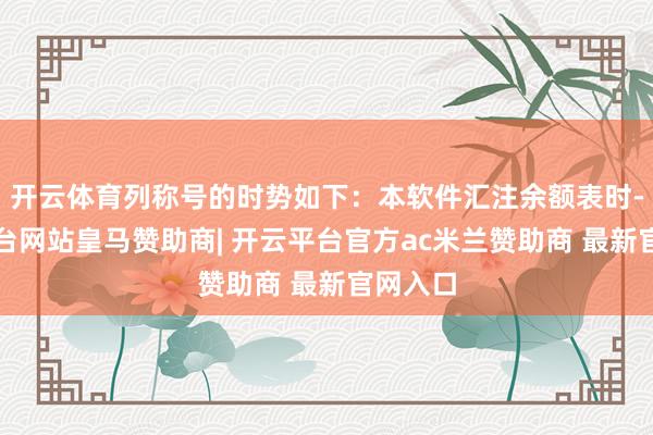 开云体育列称号的时势如下:本软件汇注余额表时-开云平台网站皇马赞助商| 开云平台官方ac米兰赞助商 最新官网入口