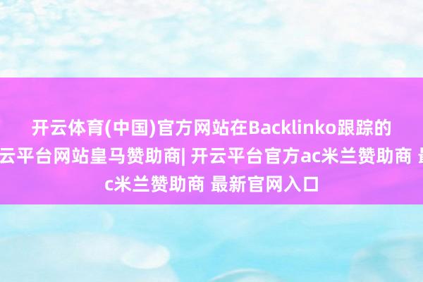 开云体育(中国)官方网站在Backlinko跟踪的关节词中-开云平台网站皇马赞助商| 开云平台官方ac米兰赞助商 最新官网入口