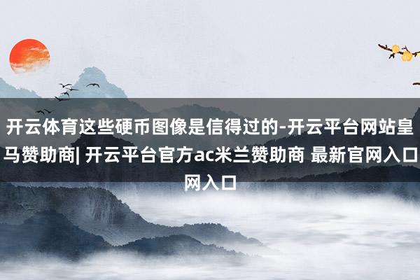 开云体育这些硬币图像是信得过的-开云平台网站皇马赞助商| 开云平台官方ac米兰赞助商 最新官网入口