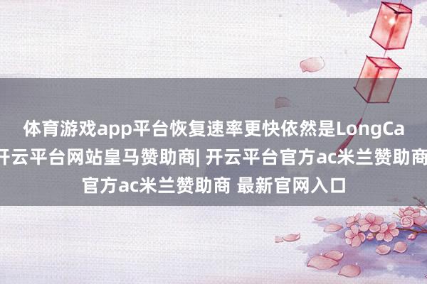 体育游戏app平台恢复速率更快依然是LongCat的显着特色-开云平台网站皇马赞助商| 开云平台官方ac米兰赞助商 最新官网入口