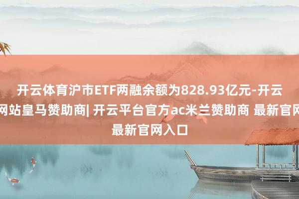 开云体育沪市ETF两融余额为828.93亿元-开云平台网站皇马赞助商| 开云平台官方ac米兰赞助商 最新官网入口