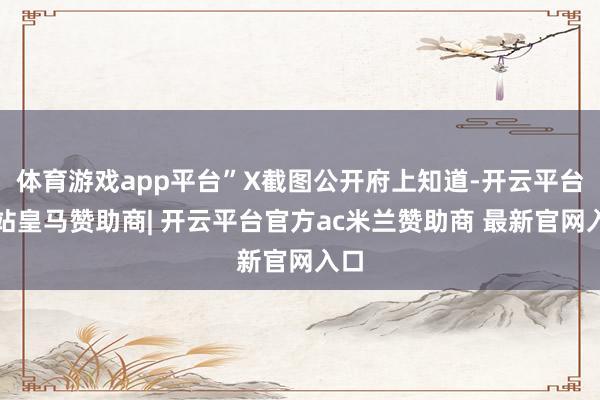 体育游戏app平台”X截图公开府上知道-开云平台网站皇马赞助商| 开云平台官方ac米兰赞助商 最新官网入口
