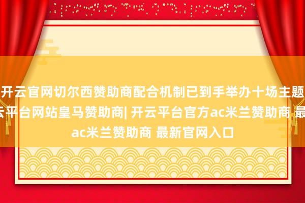 开云官网切尔西赞助商配合机制已到手举办十场主题日活动-开云平台网站皇马赞助商| 开云平台官方ac米兰赞助商 最新官网入口