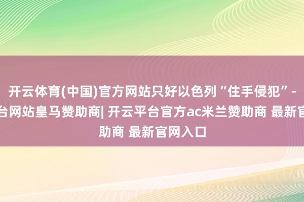 开云体育(中国)官方网站只好以色列“住手侵犯”-开云平台网站皇马赞助商| 开云平台官方ac米兰赞助商 最新官网入口