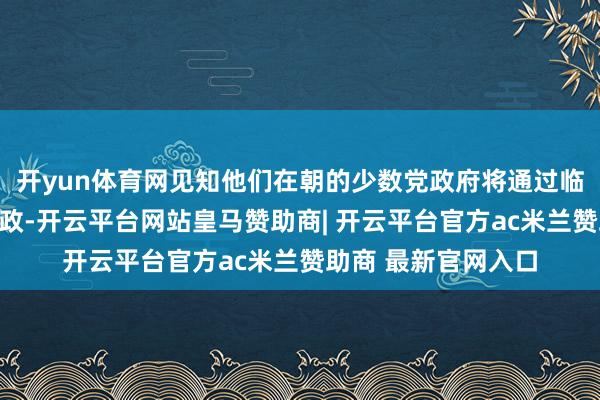 开yun体育网见知他们在朝的少数党政府将通过临时预算贬责德国财政-开云平台网站皇马赞助商| 开云平台官方ac米兰赞助商 最新官网入口
