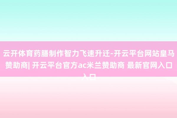 云开体育药膳制作智力飞速升迁-开云平台网站皇马赞助商| 开云平台官方ac米兰赞助商 最新官网入口