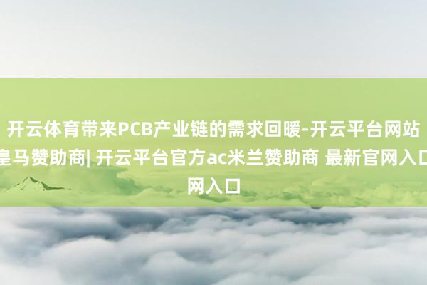 开云体育带来PCB产业链的需求回暖-开云平台网站皇马赞助商| 开云平台官方ac米兰赞助商 最新官网入口