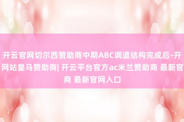 开云官网切尔西赞助商中期ABC调遣结构完成后-开云平台网站皇马赞助商| 开云平台官方ac米兰赞助商 最新官网入口