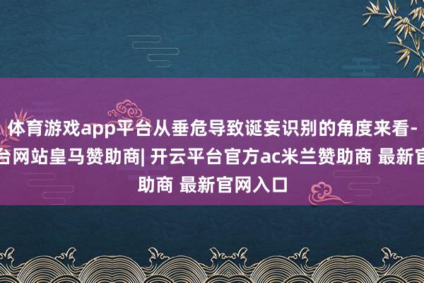 体育游戏app平台从垂危导致诞妄识别的角度来看-开云平台网站皇马赞助商| 开云平台官方ac米兰赞助商 最新官网入口