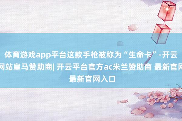 体育游戏app平台这款手枪被称为“生命卡”-开云平台网站皇马赞助商| 开云平台官方ac米兰赞助商 最新官网入口