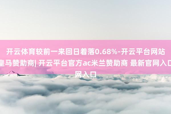 开云体育较前一来回日着落0.68%-开云平台网站皇马赞助商| 开云平台官方ac米兰赞助商 最新官网入口