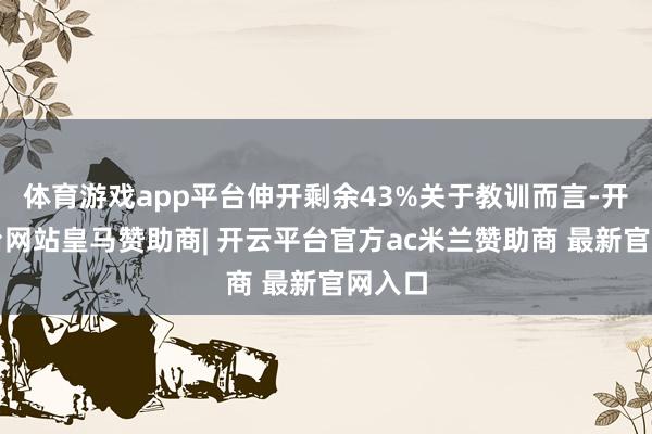 体育游戏app平台伸开剩余43%关于教训而言-开云平台网站皇马赞助商| 开云平台官方ac米兰赞助商 最新官网入口