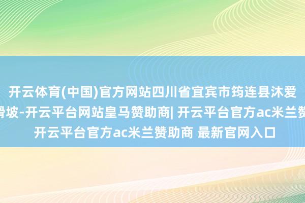 开云体育(中国)官方网站四川省宜宾市筠连县沐爱镇金坪村发生山体滑坡-开云平台网站皇马赞助商| 开云平台官方ac米兰赞助商 最新官网入口